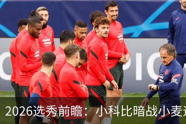 2026选秀前瞻：小科比暗战小麦迪 状元三选一？